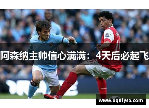 阿森纳主帅信心满满：4天后必起飞