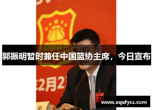 郭振明暂时兼任中国篮协主席，今日宣布