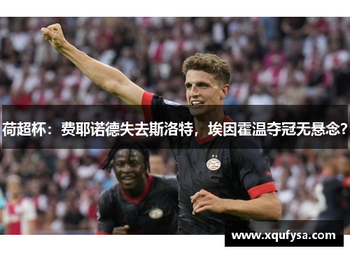 荷超杯：费耶诺德失去斯洛特，埃因霍温夺冠无悬念？