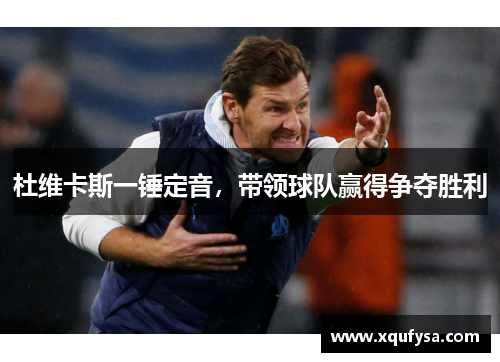 杜维卡斯一锤定音，带领球队赢得争夺胜利