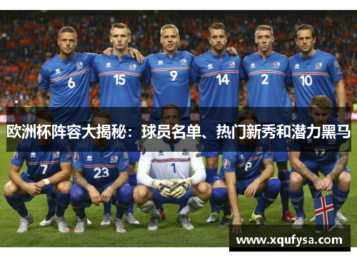 欧洲杯阵容大揭秘：球员名单、热门新秀和潜力黑马
