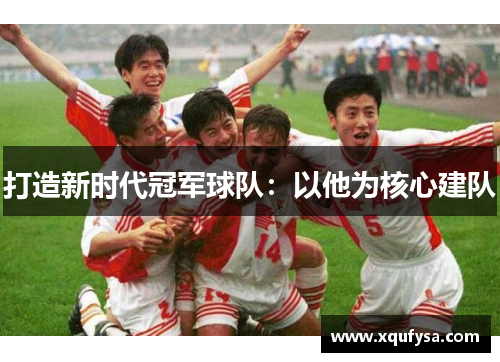 打造新时代冠军球队：以他为核心建队